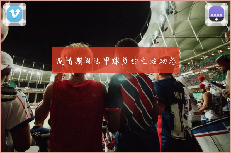 疫情期间法甲球员的生活动态