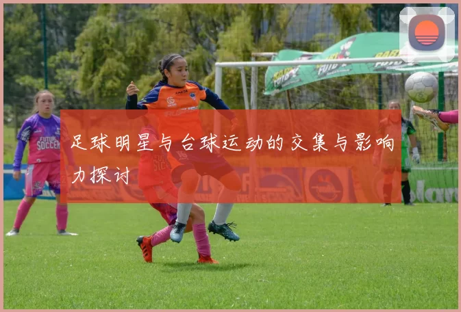 足球明星与台球运动的交集与影响力探讨