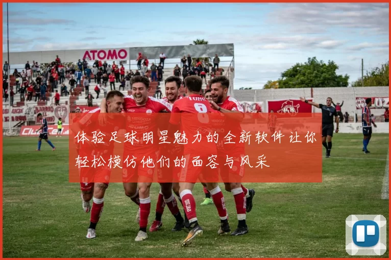 体验足球明星魅力的全新软件让你轻松模仿他们的面容与风采