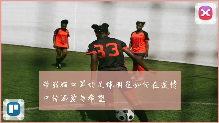 带熊猫口罩的足球明星如何在疫情中传递爱与希望