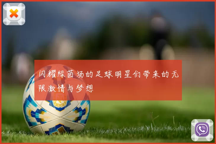闪耀绿茵场的足球明星们带来的无限激情与梦想