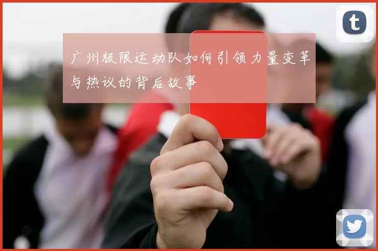 广州极限运动队如何引领力量变革与热议的背后故事