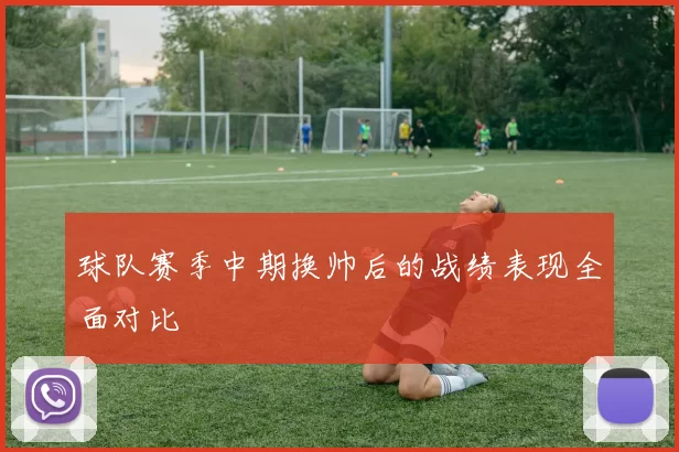球队赛季中期换帅后的战绩表现全面对比