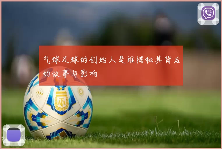 气球足球的创始人是谁揭秘其背后的故事与影响